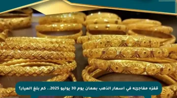 قفزة مفاجئة في أسعار الذهب بعمان يوم 30 يوليو 2025.. كم بلغ العيار؟